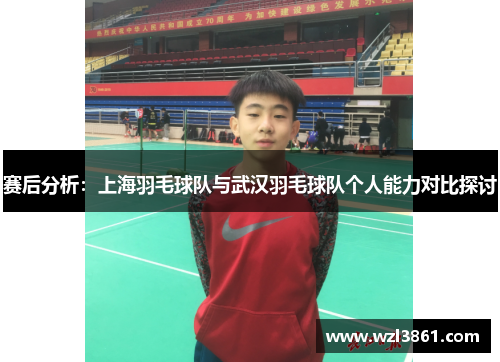 赛后分析：上海羽毛球队与武汉羽毛球队个人能力对比探讨